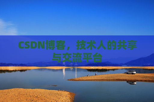 CSDN博客，技术人的共享与交流平台
